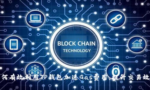 如何有效利用TP钱包加速Gas费用，提升交易效率
