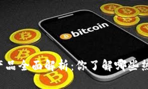 区块链产品全面解析：你了解哪些热门应用？