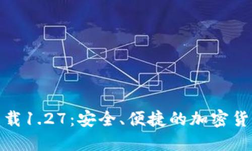 TP钱包官方下载1.27：安全、便捷的加密货币管理新体验
