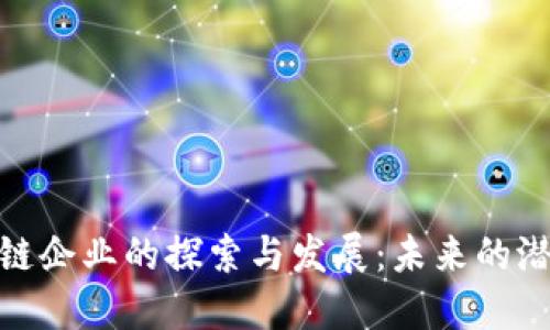 湖南区块链企业的探索与发展：未来的潜力与机遇