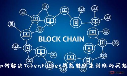 如何解决TokenPocket钱包转账未到账的问题？