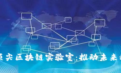 揭秘全球顶尖区块链实验室：推动未来科技的摇篮