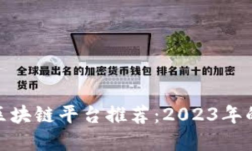 最新交易区块链平台推荐：2023年的最佳选择