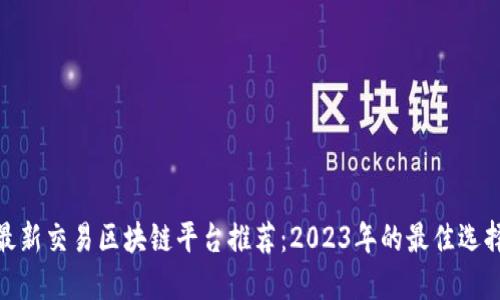 最新交易区块链平台推荐：2023年的最佳选择
