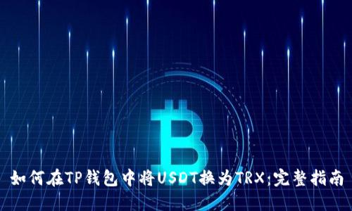 如何在TP钱包中将USDT换为TRX：完整指南