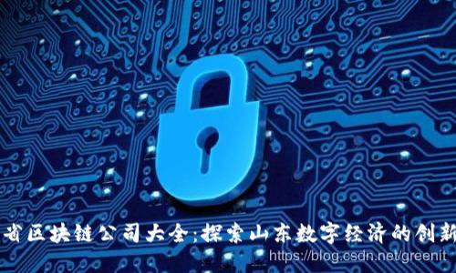 山东省区块链公司大全：探索山东数字经济的创新力量