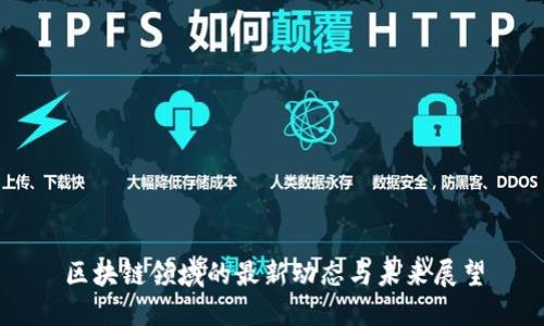 区块链领域的最新动态与未来展望