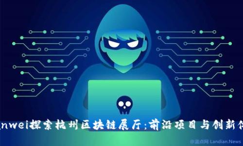 bianwei探索杭州区块链展厅：前沿项目与创新体验