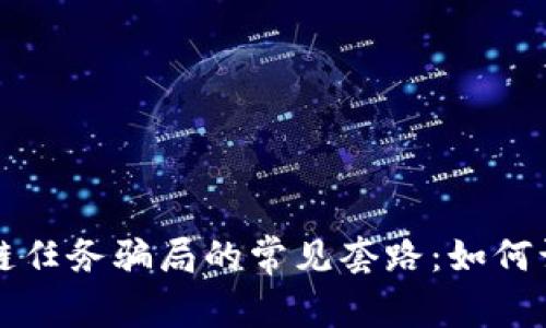 揭露区块链任务骗局的常见套路：如何识破与防范