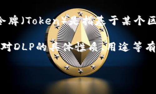 在TP钱包（Token Pocket钱包）中，DLP是指某种特定的代币或资产，它并不是一个“令牌”在技术上的定义。通常来说，令牌（Token）是指基于某个区块链平台发行的代表某种特定资产或权益的数字资产。DLP可能是一个项目的代号、代币名称或者是某个具体的资产。

关于TP钱包的代币和资产，通常用户可以在钱包内查看不同代币的相关信息，包括数量、交易历史、当前市值等。如果你对DLP的具体性质、用途等有疑问，建议查看该项目的官方网站或者相关文档，以获取更准确的信息。

如果你还有其他关于TP钱包或加密货币的问题，请告诉我！