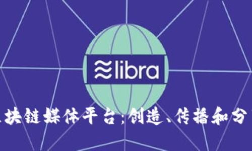 探索区块链媒体平台：创造、传播和分享价值