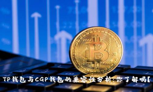 TP钱包与CGP钱包的兼容性分析：你了解吗？