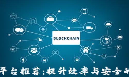 
区块链工作平台推荐：提升效率与安全的新时代选择