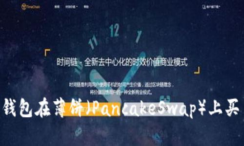 如何使用TP钱包在薄饼（PancakeSwap）上买币：详细指南
