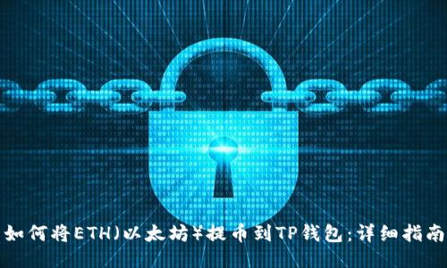 如何将ETH（以太坊）提币到TP钱包：详细指南