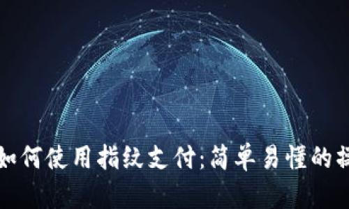 tp钱包如何使用指纹支付：简单易懂的操作指南