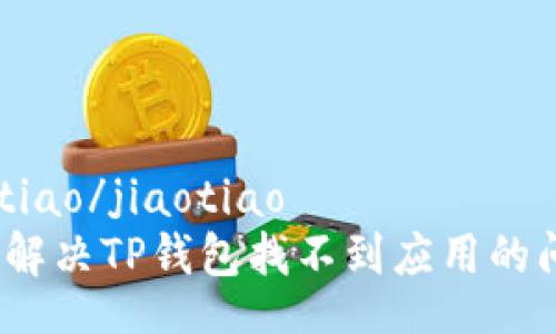 jiaotiao/jiaotiao  
如何解决TP钱包找不到应用的问题？