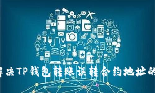 如何解决TP钱包转账误转合约地址的问题？