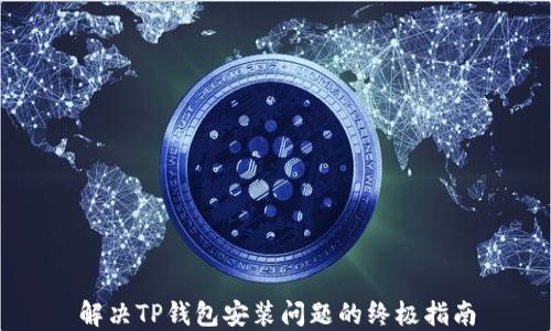 
解决TP钱包安装问题的终极指南