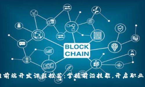 区块链前端开发课程推荐：掌握前沿技能，开启职业新篇章