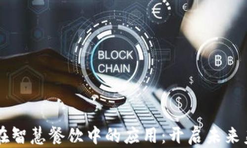 
区块链技术在智慧餐饮中的应用：开启未来美食的新纪元