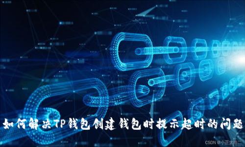 如何解决TP钱包创建钱包时提示超时的问题