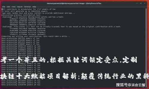 思考一个并且的，根据关键词锁定受众，定制

区块链十大赋能项目解析：颠覆传统行业的黑科技