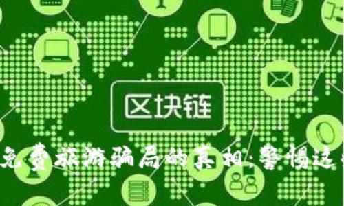 揭开区块链免费旅游骗局的真相：警惕这些虚假承诺！