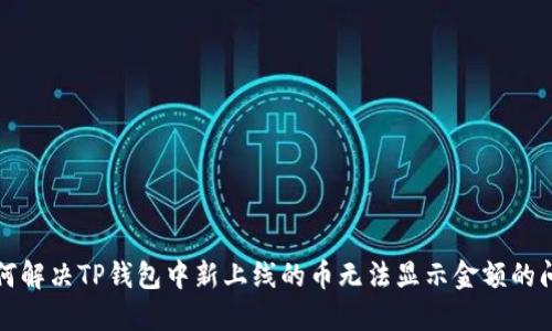 如何解决TP钱包中新上线的币无法显示金额的问题