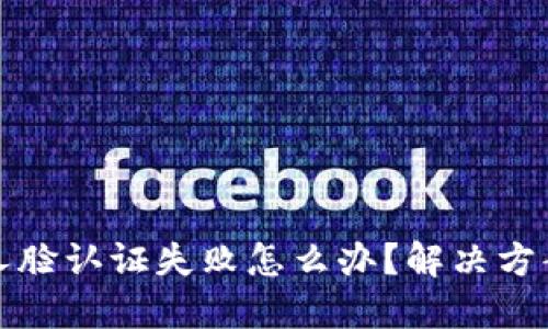 TP钱包人脸认证失败怎么办？解决方案与技巧