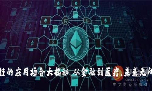 区块链的应用场合大揭秘：从金融到医疗，未来无所不在