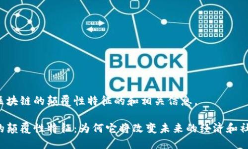 以下是区块链的颠覆性特征的和相关信息。

区块链的颠覆性特征：为何它将改变未来的经济和社会结构？