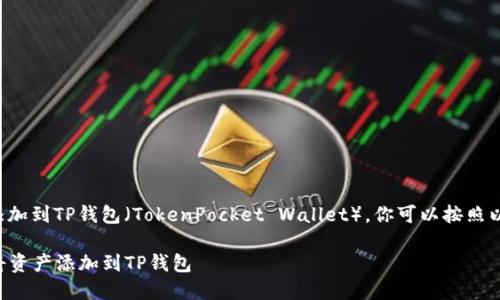 为了将资产添加到TP钱包（TokenPocket Wallet），你可以按照以下步骤操作：

### 如何将资产添加到TP钱包