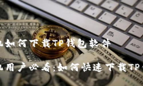 安卓手机如何下载TP钱包软件

安卓手机用户必看：如何快速下载TP钱包软件