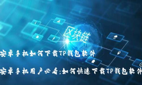 安卓手机如何下载TP钱包软件

安卓手机用户必看：如何快速下载TP钱包软件
