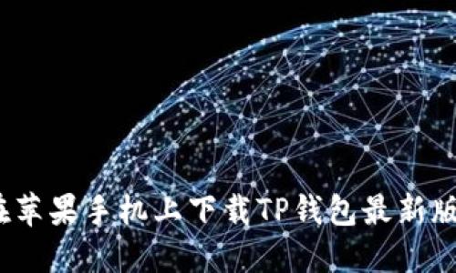 xiaoti如何在苹果手机上下载TP钱包最新版本：详细指南