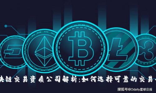 区块链交易资质公司解析：如何选择可靠的交易平台