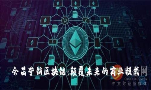 会昌营销区块链：颠覆未来的商业模式