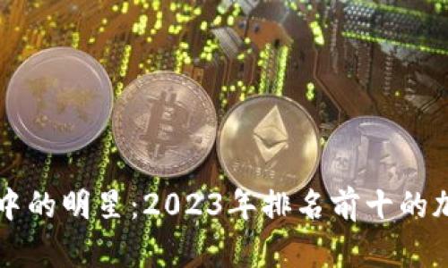 区块链世界中的明星：2023年排名前十的加密货币盘点