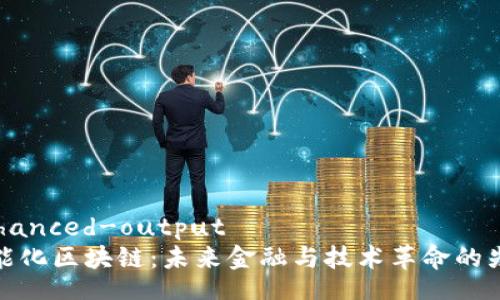 enhanced-output
智能化区块链：未来金融与技术革命的先锋