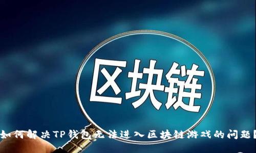 如何解决TP钱包无法进入区块链游戏的问题？