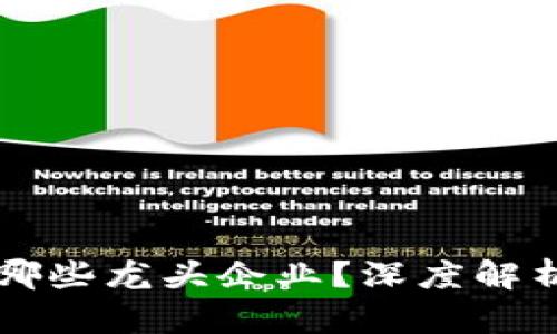 区块链平台股票有哪些龙头企业？深度解析区块链行业领军者