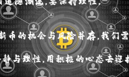   如何在TP钱包中查找新币发售信息？ / 

 guanjianci TP钱包, 新币发售, 数字货币, 区块链 /guanjianci 

引言
随着区块链技术的飞速发展，数字货币的种类和数量也在不断增加。越来越多的投资者希望能够第一时间了解到新币的发售情况，以便抓住投资机会。如果你是TP钱包的用户，那么你可能在思考：在TP钱包那里，如何能够方便快捷地查找新币发售的相关信息？在接下来的内容中，我们将深入探讨这一问题，帮助你清晰了解如何获取这些信息，同时为你提供一些实用的建议和经验分享。

TP钱包简介
TP钱包是一款便捷的数字货币钱包，不仅支持多种主流数字货币的存储、转账、交易，还提供了丰富的功能，如去中心化交易所、NFT市场等。作为一名数字货币投资者，选择一款合适的钱包至关重要，而TP钱包凭借其用户友好的界面和强大的功能，成为了众多用户的首选。

为什么需要关注新币发售？
你是不是也注意到了，很多成功的数字货币项目在初期发布时都获得了巨大的收益？新币发售是投资者进入新项目的一个重要时机，通常能提供相对较低的入场成本。然而，跟随潮流并不意味着盲目投资，了解项目的背景、团队以及市场需求是我们选择投资的关键。因此，及时获取新币发售信息显得尤为重要。

TP钱包中如何查找新币发售信息
在TP钱包中，用户可以通过以下几种方式来获取新币发售的信息：

h41. 关注官方公告/h4
TP钱包会定期发布官方公告，介绍即将上线的新币及其发售信息。在钱包的首页或者设置页面，可以找到“公告”或者“新闻”栏目，定期查看这些信息，让你不会错过任何重要的更新。你是不是曾经因为错过一个重要的发售而感到懊悔呢？因此，保持关注是很重要的。

h42. 加入社区和社交媒体/h4
许多项目的团队都会在社交媒体平台上进行宣传，尤其是在Twitter、Telegram、Discord等平台上。通过关注这些平台，你可以第一时间获取新币的发售信息，并了解项目的最新动态。此外，加入TP钱包的用户社区也是一个不错的选择，大家可以互相分享信息，互相启发。

h43. 使用TP钱包内置的DApp浏览器/h4
TP钱包内置的DApp浏览器不仅可以用于交易的便利，也能帮助用户查找最新的新币发售情况。通过浏览器，可以直接访问多种去中心化交易所和项目官网，实时获取新币上架的消息。想象一下，你能够在最快的时间内掌握市场动向，是不是很令人兴奋？

h44. 关注加密货币信息网站/h4
有许多专门提供加密货币最新动态和市场分析的网站，例如CoinMarketCap、CoinGecko等。这些网站通常会列出新币发售的时间、价格、交易所等详细信息。此外，一些Telegram群组和论坛也会分享新币信息，是获取动态的渠道之一。

分析新币发售的风险与机会
即使新币的机会看似诱人，但我们也不能忽视其潜在的风险。投资新币就如同投资初创企业，充满了不确定性，你是否要考虑清楚？以下是投资新币时需要注意的几个方面：

h41. 项目的合法性和团队背景/h4
在投资任何新币之前，首先要了解这个项目的合法性及其团队的背景。是否有知名的开发者和顾问参与？团队是否有相关领域的经验？项目的白皮书是否详尽？这些都是判断一个项目是否值得投资的关键因素。

h42. 市场需求和使用场景/h4
新币是否具备真实的市场需求？它所解决的问题是否存在切实的商业应用场景？如若缺乏实际应用，这个项目的长期价值就很难保证。因此，在投资前要对其背后的商业模式进行深入的分析。

h43. 风险管理和投资策略/h4
投资新币应根据自身的风险承受能力制定具体的投资策略，比如设置合理的止损点和盈利点。在投资后，也要定期评估自己的投资组合，及时调整策略。正如人们常说的，切勿盲目追随潮流，要保持理性。

总结
通过上述方法，你应该对如何在TP钱包中查找新币发售信息有了更清晰的了解。从关注官方公告到加入社区、利用DApp浏览器等多种方式，都能帮助你有效获取信息。此外，投资新币的机会与风险并存，我们需要保持警惕，理性投资。在这个快速发展的数字货币市场中，抓住每次机会的同时，也要做好充分的准备，才能最大程度地保障自己的资产安全。

在未来的投资路上，你打算如何应对这些挑战呢？希望每位读者都能根据自己的需求和市场动向，做出理智的决策。无论是初学者还是资深投资者，在面对新币发售时都要保持冷静与理性，用积极的心态去迎接每一个新的机遇。