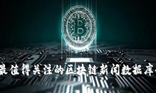 2023年最值得关注的区块链新闻数据库全面解析