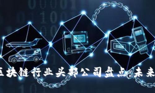 2023年区块链行业头部公司盘点：未来的引领者