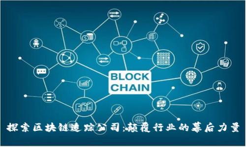 探索区块链追踪公司：颠覆行业的幕后力量