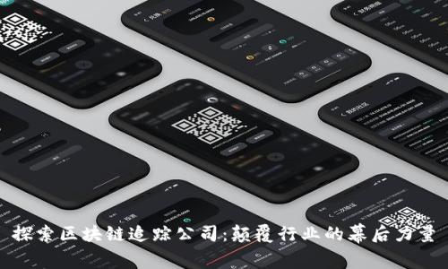 探索区块链追踪公司：颠覆行业的幕后力量