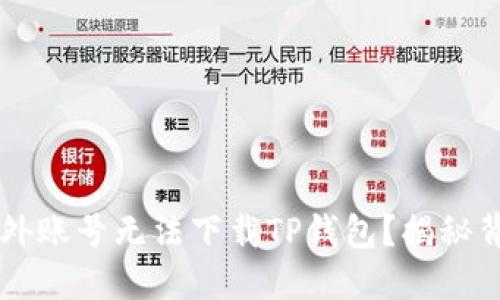 为什么海外账号无法下载TP钱包？揭秘背后的原因