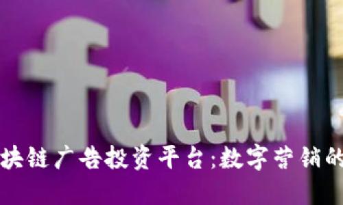 揭秘区块链广告投资平台：数字营销的新未来