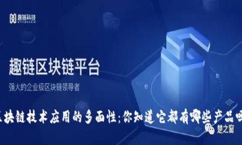 区块链技术应用的多面性：你知道它都有哪些产品吗？